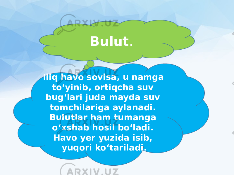 Iliq havo sovisa, u namga to‘yinib, ortiqcha suv bug‘lari juda mayda suv tomchilariga aylanadi. Bulutlar ham tumanga o‘xshab hosil bo‘ladi. Havo yer yuzida isib, yuqori ko‘tariladi. Bulut . 