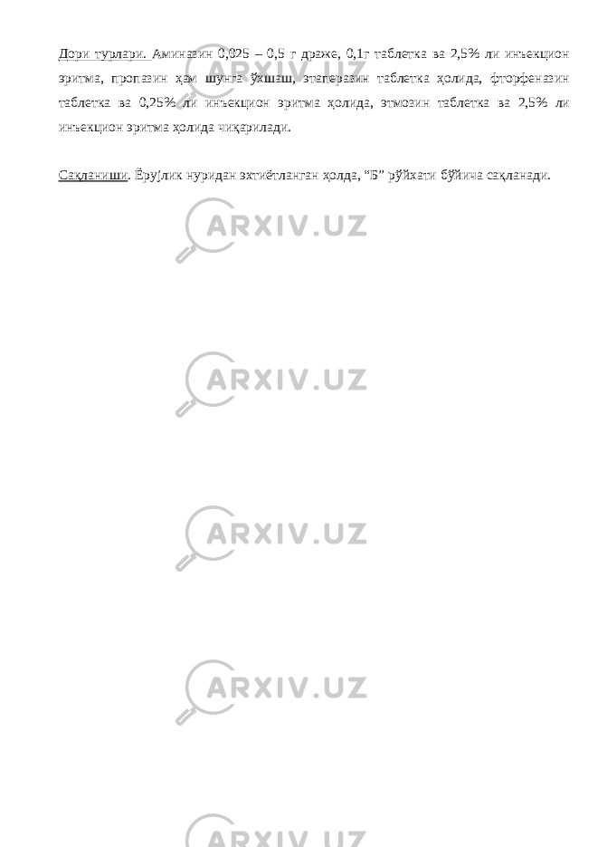 Дори турлари. Аминазин 0,025 – 0,5 г драже, 0,1г таблетка ва 2,5% ли инъекцион эритма, пропазин ҳам шунга ўхшаш, этаперазин таблетка ҳолида, фторфеназин таблетка ва 0,25% ли инъекцион эритма ҳолида, этмозин таблетка ва 2,5% ли инъекцион эритма ҳолида чиқарилади. Сақланиши . Ёрујлик нуридан эхтиётланган ҳолда, “Б” рўйхати бўйича сақланади. 