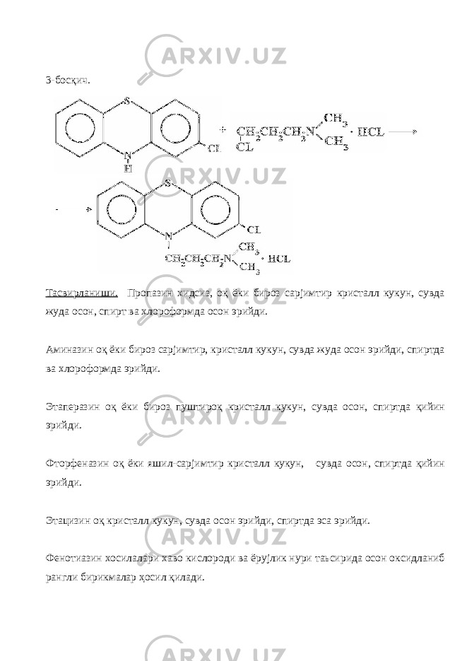 3-босқич. Тасвирланиши. Пропазин хидсиз, оқ ёки бироз сарјимтир кристалл кукун, сувда жуда осон, спирт ва хлороформда осон эрийди. Аминазин оқ ёки бироз сарјимтир, кристалл кукун, сувда жуда осон эрийди, спиртда ва хлороформда эрийди. Этаперазин оқ ёки бироз пуштироқ кристалл кукун, сувда осон, спиртда қийин эрийди. Фторфеназин оқ ёки яшил-сарјимтир кристалл кукун, сувда осон, спиртда қийин эрийди. Этацизин оқ кристалл кукун, сувда осон эрийди, спиртда эса эрийди. Фенотиазин хосилалари хаво кислороди ва ёрујлик нури таьсирида осон оксидланиб рангли бирикмалар ҳосил қилади. 