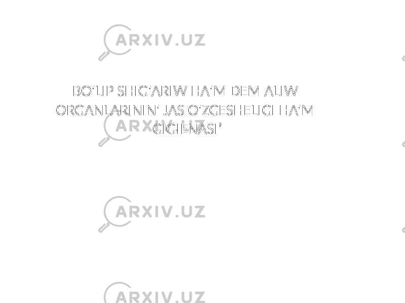 BO&#39;LIP SHIG&#39;ARIW HA&#39;M DEM ALIW ORGANLARININ&#39; JAS O&#39;ZGESHELIGI HA&#39;M GIGIENASIʼ 