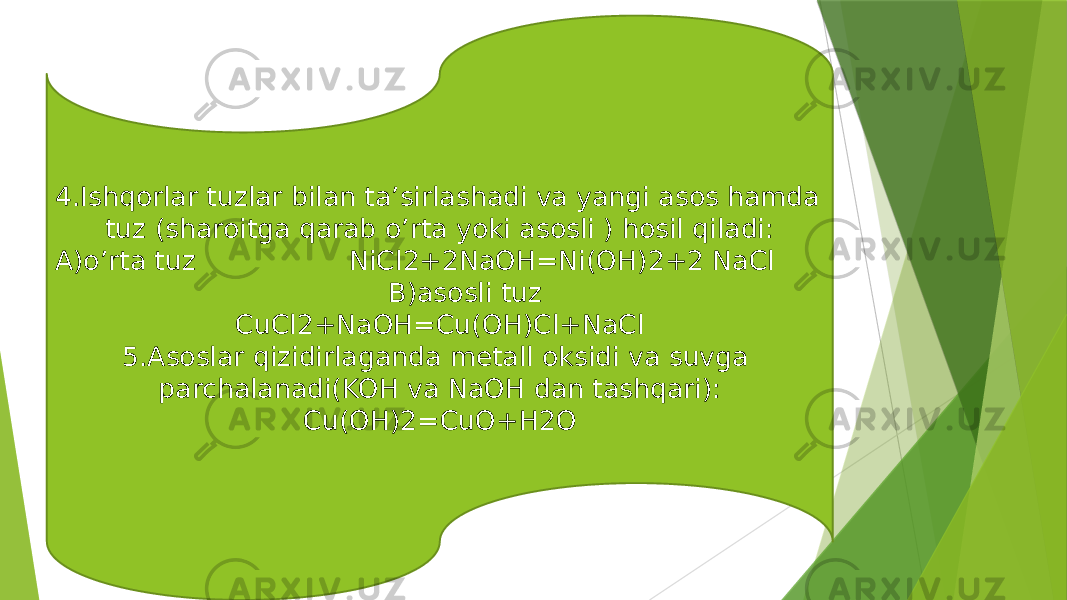 4.Ishqorlar tuzlar bilan ta’sirlashadi va yangi asos hamda tuz (sharoitga qarab o’rta yoki asosli ) hosil qiladi: A)o’rta tuz NiCl2+2NaOH=Ni(OH)2+2 NaCl B)asosli tuz CuCl2+NaOH=Cu(OH)Cl+NaCl 5.Asoslar qizidirlaganda metall oksidi va suvga parchalanadi(KOH va NaOH dan tashqari): Cu(OH)2=CuO+H2O 