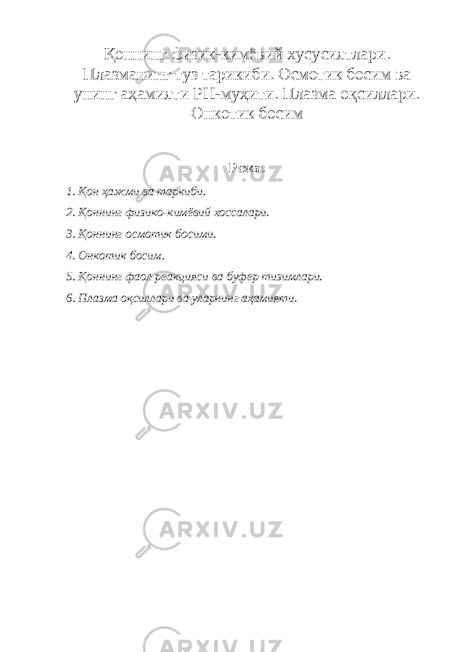 Қоннинг физик-кимёвий хусусиятлари. Плазманинг туз тарикиби. Осмотик босим ва унинг аҳамияти РН-муҳити. Плазма оқсиллари. Онкотик босим Режа: 1. Қон ҳажми ва таркиби. 2. Қоннинг физико-кимёвий хоссалари. 3. Қоннинг осмотик босими. 4. Онкотик босим. 5. Қоннинг фаол реакцияси ва буфер тизимлари. 6. Плазма оқсиллари ва уларнинг аҳамияти. 
