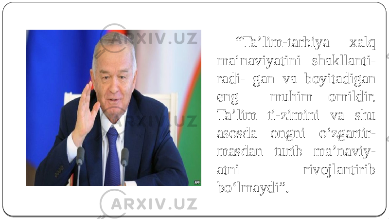  “ Ta’lim-tarbiya xalq ma’naviyatini shakllanti - radi- gan va boyitadigan eng muhim omildir. Ta’lim ti-zimini va shu asosda ongni o‘zgartir - masdan turib ma’naviy - atni rivojlantirib bo‘lmaydi”. 