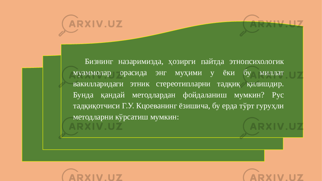 Бизнинг назаримизда, ҳозирги пайтда этнопсихологик муаммолар орасида энг муҳими у ёки бу миллат вакилларидаги этник стереотипларни тадқиқ қилишдир. Бунда қандай методлардан фойдаланиш мумкин? Рус тадқиқотчиси Г.У. Кцоеванинг ёзишича, бу ерда тўрт гуруҳли методларни кўрсатиш мумкин: 