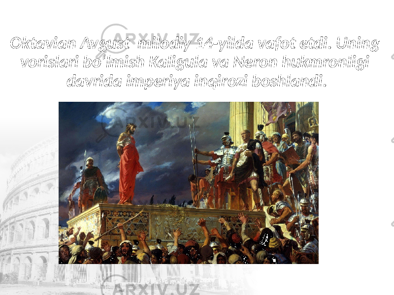Oktavian Avgust milodiy 14-yilda vafot etdi. Uning vorislari bo‘lmish Kaligula va Neron hukmronligi davrida imperiya inqirozi boshlandi. 