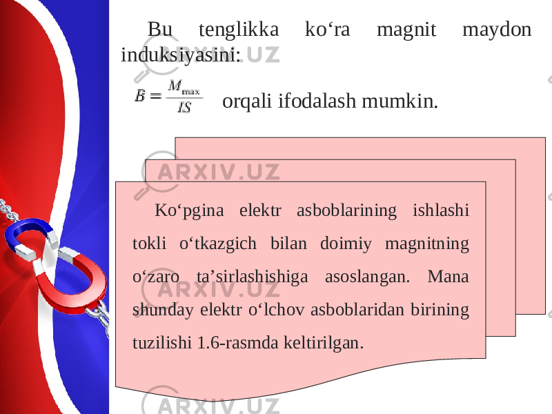 Bu t е nglikk а ko‘r а m а gnit m а yd о n induksiyasini: orqali ifodalash mumkin. Ko‘pgina elektr asboblarining ishlashi tokli o‘tkazgich bilan doimiy magnitning o‘zaro ta’sirlashishiga asoslangan. Mana shunday elektr o‘lchov asboblaridan birining tuzilishi 1.6-rasmda keltirilgan. 