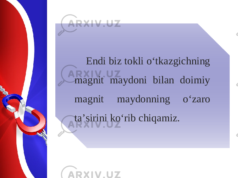 Endi biz tokli o‘tkazgichning magnit maydoni bilan doimiy magnit maydonning o‘zaro ta’sirini ko‘rib chiqamiz. 