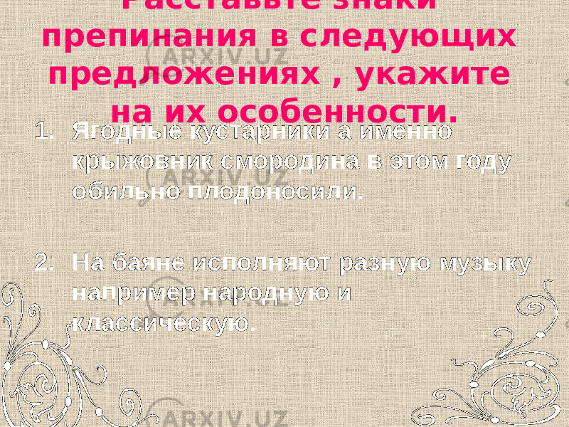 Расставьте знаки препинания в следующих предложениях , укажите на их особенности. 1. Ягодные кустарники а именно крыжовник смородина в этом году обильно плодоносили. 2. На баяне исполняют разную музыку например народную и классическую. 