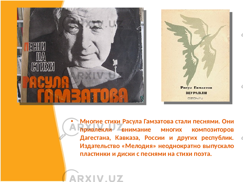 • Многие стихи Расула Гамзатова стали песнями. Они привлекли внимание многих композиторов Дагестана, Кавказа, России и других республик. Издательство «Мелодия» неоднократно выпускало пластинки и диски с песнями на стихи поэта. 