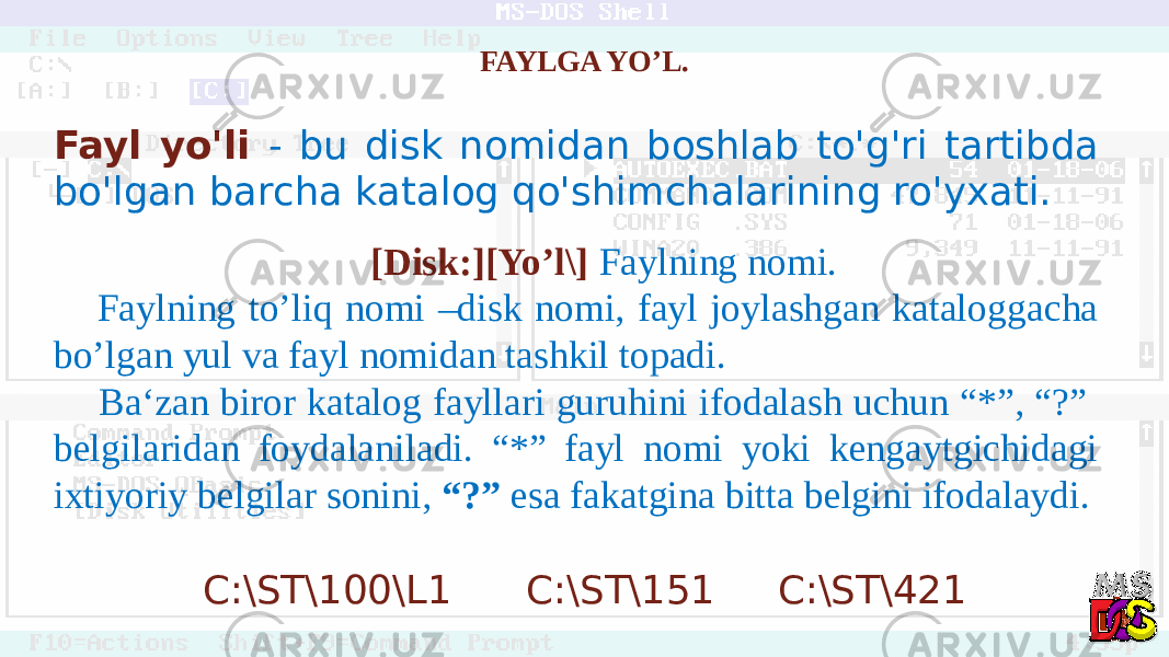 FAYLGA YO’L. Fayl yo&#39;li - bu disk nomidan boshlab to&#39;g&#39;ri tartibda bo&#39;lgan barcha katalog qo&#39;shimchalarining ro&#39;yxati. [Disk:][Yo’l\] Faylning nomi. Faylning to’liq nomi –disk nomi, fayl joylashgan kataloggacha bo’lgan yul va fayl nomidan tashkil topadi. Ba‘zan biror katalog fayllari guruhini ifodalash uchun “*”, “?” belgilaridan foydalaniladi. “*” fayl nomi yoki kengaytgichidagi ixtiyoriy belgilar sonini, “?” esa fakatgina bitta belgini ifodalaydi. C:\ST\100\L1 C:\ST\151 C:\ST\421 