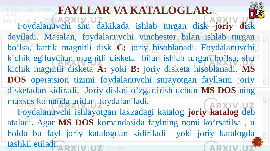 Foydalanuvchi shu dakikada ishlab turgan disk joriy di sk deyiladi. Masalan, foydalanuvchi vinchester bilan ishlab turgan bo’lsa, kattik magnitli disk C: joriy hisoblanadi. Foydalanuvchi kichik egiluvchan magnitli disketa bilan ishlab turgan bo’lsa, shu kichik magnitli disketa A: yoki B: joriy disketa hisoblanadi. MS DOS operatsion tizimi foydalanuvchi surayotgan fayllarni joriy disketadan kidiradi. Joriy diskni o’zgartirish uchun MS DOS ning maxsus komandalaridan foydalaniladi. Foydalanuvchi ishlayotgan laxzadagi katalog joriy katalog deb ataladi. Agar MS DOS komandasida faylning nomi ko’rsatilsa , u holda bu fayl joriy katalogdan kidiriladi yoki joriy katalogda tashkil etiladi. FAYLLAR VA KATALOGLAR. 