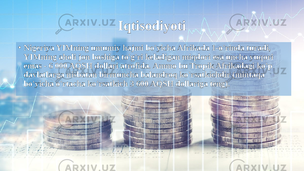 Iqtisodiyoti • Nigeriya YIMning umumiy hajmi bo&#39;yicha Afrikada 1-o&#39;rinda turadi, YIMning aholi jon boshiga to&#39;g&#39;ri keladigan miqdori esa uncha yuqori emas - 6 000 AQSH dollari atrofida. Ammo bu Tropik Afrikadagi ko&#39;p davlatlarga nisbatan birmuncha balandroq ko&#39;rsatkichdir (mintaqa bo&#39;yicha o&#39;rtacha ko&#39;rsatkich 3 600 AQSH dollariga teng). 