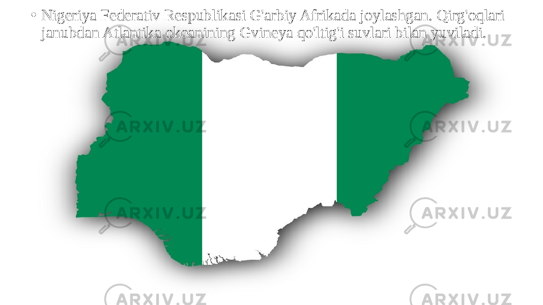 • Nigeriya Federativ Respublikasi G&#39;arbiy Afrikada joylashgan. Qirg&#39;oqlari janubdan Atlantika okeanining Gvineya qo&#39;ltig&#39;i suvlari bilan yuviladi. 