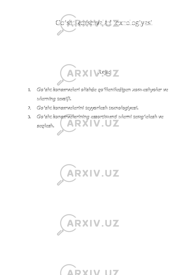 Go‘sht konservalari texnologiyasi Reja: 1. Go‘sht konservalari olishda qo‘llaniladigan xom-ashyolar va ularning tavsifi. 2. Go‘sht konservalarini tayyorlash texnologiyasi. 3. Go‘sht konservalarining assortimenti ularni tamg‘alash va saqlash. 