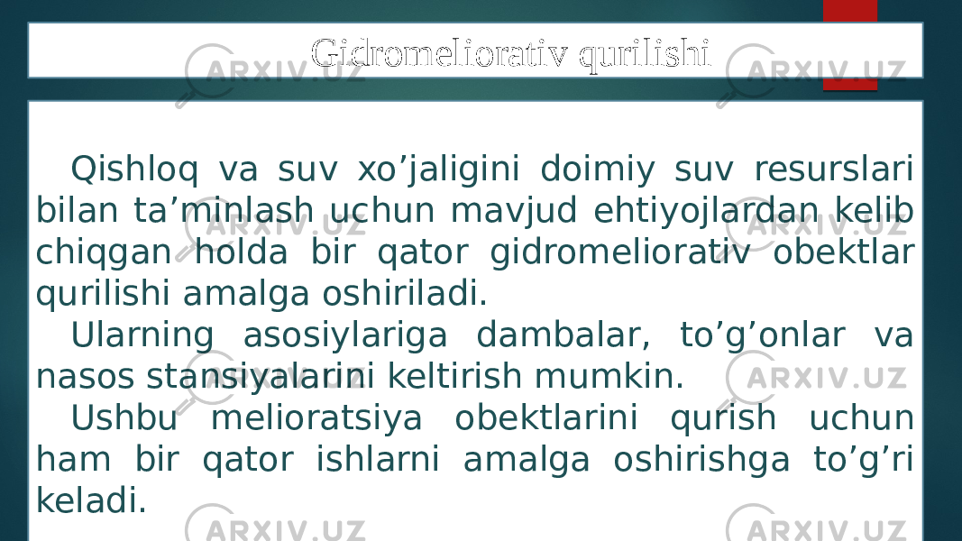 Gidromeliorativ qurilishi Qishloq va suv xo’jaligini doimiy suv resurslari bilan ta’minlash uchun mavjud ehtiyojlardan kelib chiqgan holda bir qator gidromeliorativ obektlar qurilishi amalga oshiriladi. Ularning asosiylariga dambalar, to’g’onlar va nasos stansiyalarini keltirish mumkin. Ushbu melioratsiya obektlarini qurish uchun ham bir qator ishlarni amalga oshirishga to’g’ri keladi. 