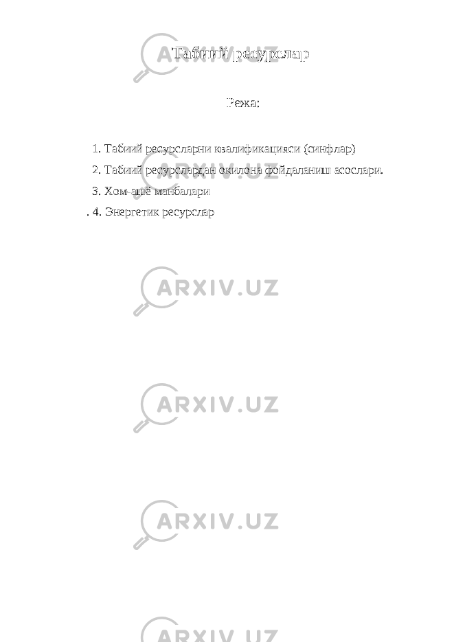 Табиий ресурслар Режа: 1. Табиий ресурсларни квалификацияси (синфлар) 2. Табиий ресурслардан окилона фойдаланиш асослари. 3. Хом-ашё манбалари . 4. Энергетик ресурслар 