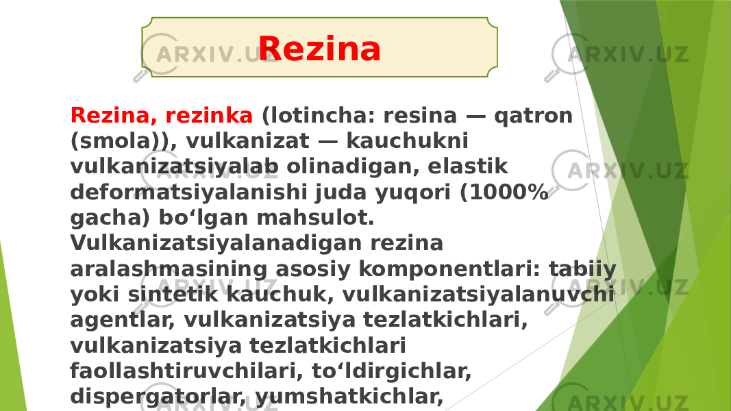 Rezina, rezinka (lotincha: resina — qatron (smola)), vulkanizat — kauchukni vulkanizatsiyalab olinadigan, elastik deformatsiyalanishi juda yuqori (1000% gacha) boʻlgan mahsulot. Vulkanizatsiyalanadigan rezina aralashmasining asosiy komponentlari: tabiiy yoki sintetik kauchuk, vulkanizatsiyalanuvchi agentlar, vulkanizatsiya tezlatkichlari, vulkanizatsiya tezlatkichlari faollashtiruvchilari, toʻldirgichlar, dispergatorlar, yumshatkichlar, eskirtmaydigan, charchamaydigan moddalar, antiozonatlar, boʻyagichlar va boshqa Rezina 