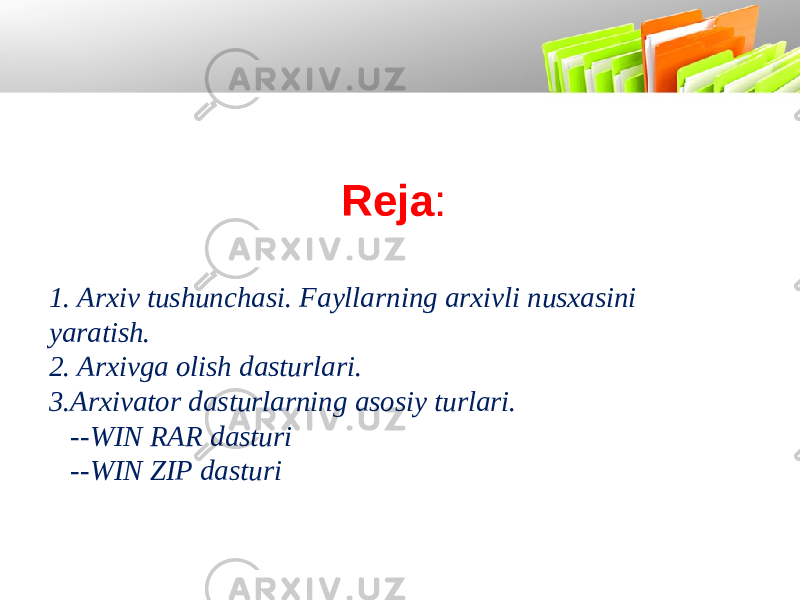 Reja : 1. Arxiv tushunchasi. Fayllarning arxivli nusxasini yaratish. 2. Arxivga olish dasturlari. 3.Arxivator dasturlarning asosiy turlari. --WIN RAR dasturi --WIN ZIP dasturi 