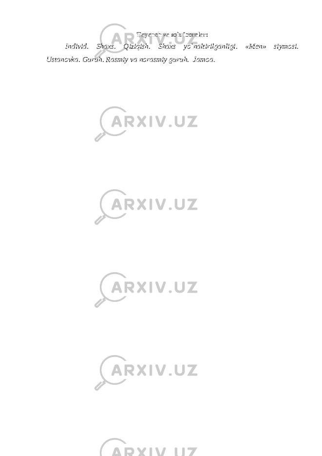 Tayanch va so`z iboralar: Individ. Shaxs. Qiziqish. Shaxs yo`naltirilganligi. «M е n» siymosi. Ustanovka. Guruh. Rasmiy va norasmiy guruh. Jamoa . 