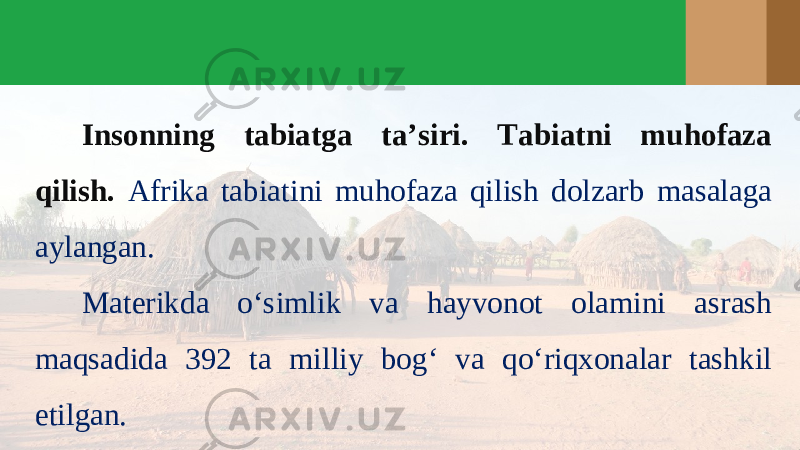 Insonning tabiatga ta’siri. Tabiatni muhofaza qilish. Afrika tabiatini muhofaza qilish dolzarb masalaga aylangan. Materikda o‘simlik va hayvonot olamini asrash maqsadida 392 ta milliy bog‘ va qo‘riqxonalar tashkil etilgan. 