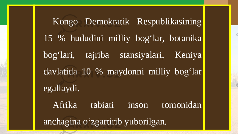 Kongo Demokratik Respublikasining 15 % hududini milliy bog‘lar, botanika bog‘lari, tajriba stansiyalari, Keniya davlatida 10 % maydonni milliy bog‘lar egallaydi. Afrika tabiati inson tomonidan anchagina o‘zgartirib yuborilgan. 