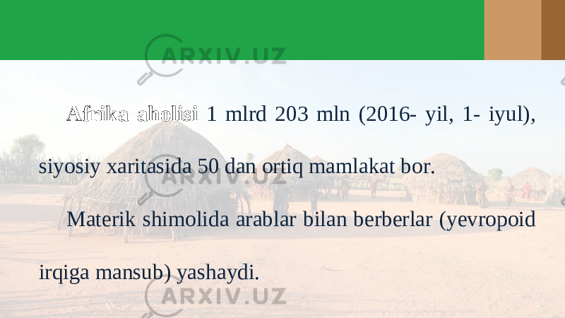 Afrika aholisi 1 mlrd 203 mln (2016- yil, 1- iyul), siyosiy xaritasida 50 dan ortiq mamlakat bor. Materik shimolida arablar bilan berberlar (yevropoid irqiga mansub) yashaydi. 