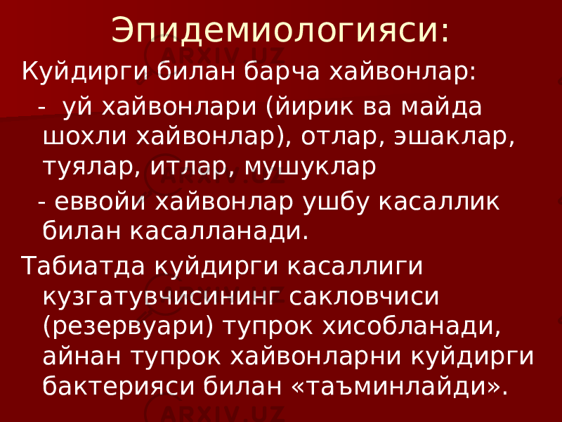 Эпидемиологияси: Куйдирги билан барча хайвонлар: - уй хайвонлари (йирик ва майда шохли хайвонлар), отлар, эшаклар, туялар, итлар, мушуклар - еввойи хайвонлар ушбу касаллик билан касалланади. Табиатда куйдирги касаллиги кузгатувчисининг сакловчиси (резервуари) тупрок хисобланади, айнан тупрок хайвонларни куйдирги бактерияси билан «таъминлайди». 