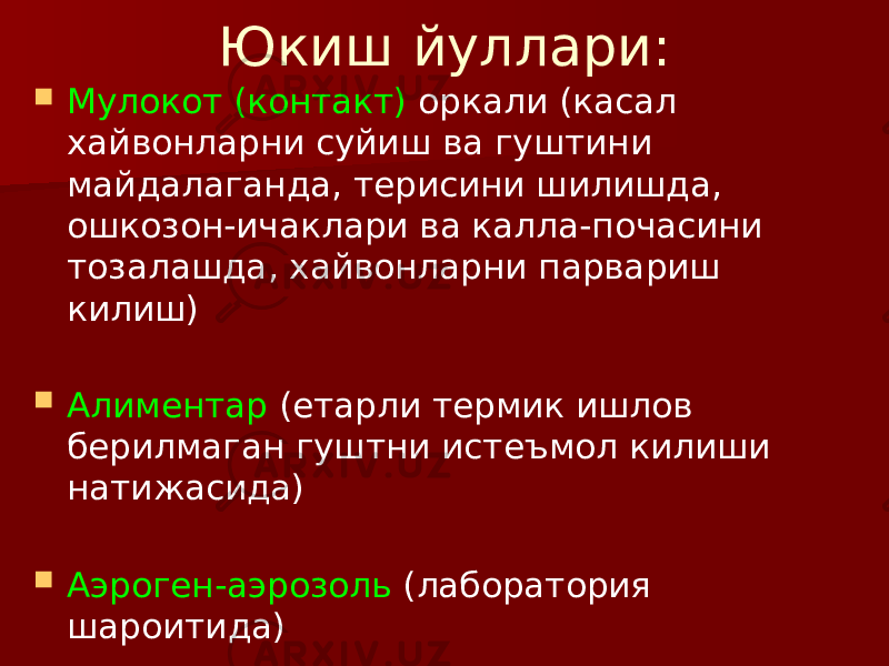 Юкиш йуллари:  Мулокот (контакт) оркали (касал хайвонларни суйиш ва гуштини майдалаганда, терисини шилишда, ошкозон-ичаклари ва калла-почасини тозалашда, хайвонларни парвариш килиш)  Алиментар (етарли термик ишлов берилмаган гуштни истеъмол килиши натижасида)  Аэроген-аэрозоль (лаборатория шароитида)  Транмиссив (айрим кон сурувчи бугимоеклилар оркали. 