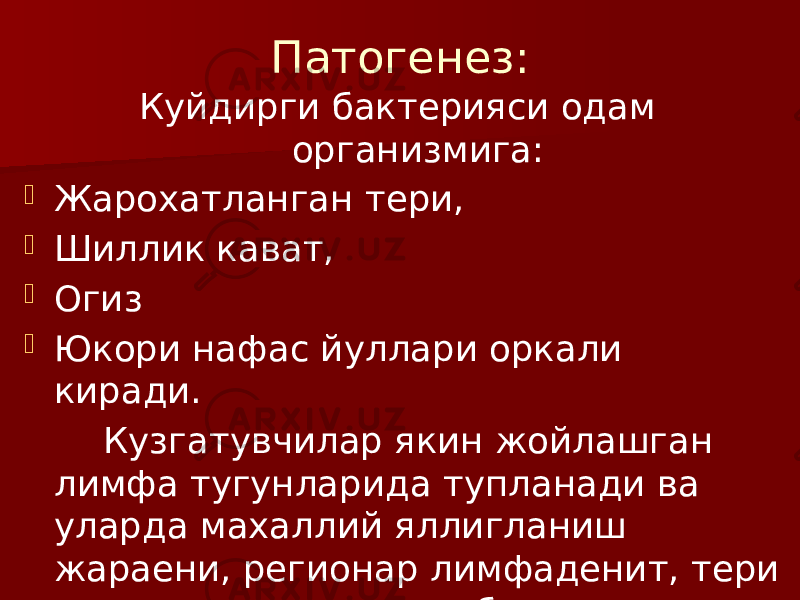 Патогенез: Куйдирги бактерияси одам организмига:  Жарохатланган тери,  Шиллик кават,  Огиз  Юкори нафас йуллари оркали киради. Кузгатувчилар якин жойлашган лимфа тугунларида тупланади ва уларда махаллий яллигланиш жараени, регионар лимфаденит, тери ости шишини келтириб чикаради. 