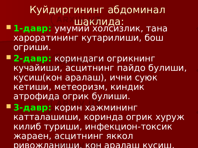 Куйдиргининг абдоминал шаклида:  1-давр: умумий холсизлик, тана хароратининг кутарилиши, бош огриши.  2-давр: кориндаги огрикнинг кучайиши, асцитнинг пайдо булиши, кусиш(кон аралаш), ични суюк кетиши, метеоризм, киндик атрофида огрик булиши.  3-давр: корин хажмининг катталашиши, коринда огрик хуруж килиб туриши, инфекцион-токсик жараен, асцитнинг яккол ривожланиши, кон аралаш кусиш, конли ич кетиши. 