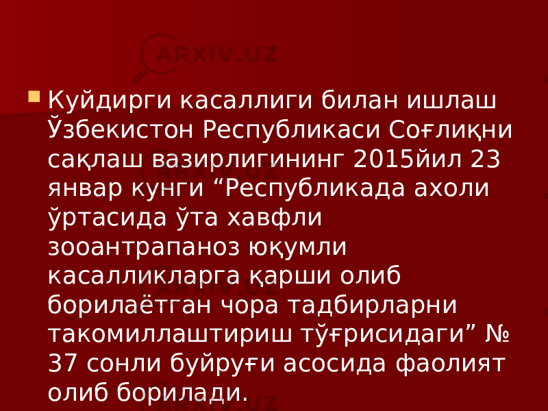  Куйдирги касаллиги билан ишлаш Ўзбекистон Республикаси Соғлиқни сақлаш вазирлигининг 2015йил 23 январ кунги “Республикада ахоли ўртасида ўта хавфли зооантрапаноз юқумли касалликларга қарши олиб борилаётган чора тадбирларни такомиллаштириш тўғрисидаги” № 37 сонли буйруғи асосида фаолият олиб борилади. 