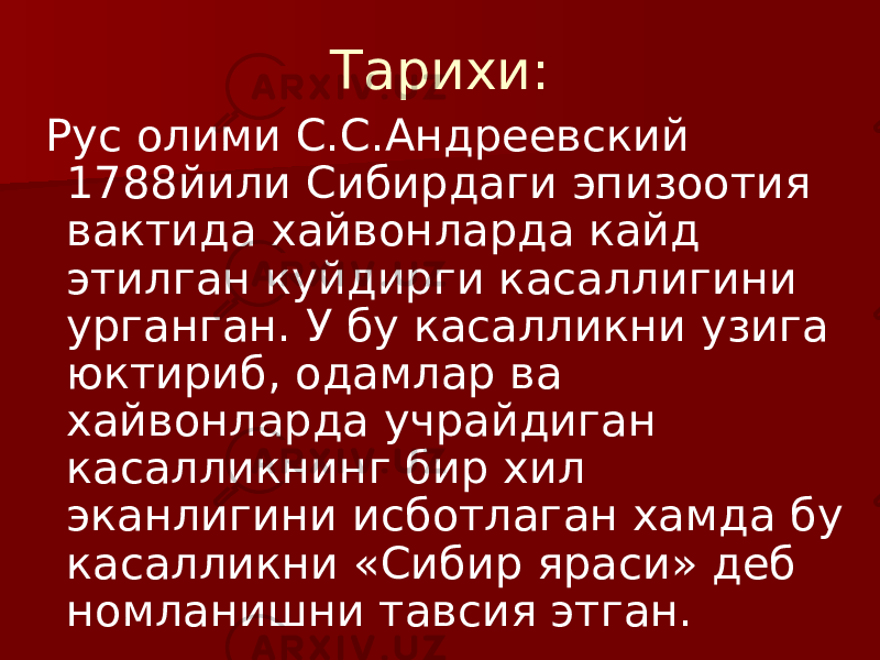 Тарихи: Рус олими С.С.Андреевский 1788йили Сибирдаги эпизоотия вактида хайвонларда кайд этилган куйдирги касаллигини урганган. У бу касалликни узига юктириб, одамлар ва хайвонларда учрайдиган касалликнинг бир хил эканлигини исботлаган хамда бу касалликни «Сибир яраси» деб номланишни тавсия этган. 