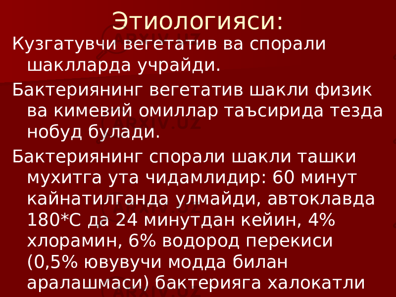 Этиологияси: Кузгатувчи вегетатив ва спорали шаклларда учрайди. Бактериянинг вегетатив шакли физик ва кимевий омиллар таъсирида тезда нобуд булади. Бактериянинг спорали шакли ташки мухитга ута чидамлидир: 60 минут кайнатилганда улмайди, автоклавда 180*С да 24 минутдан кейин, 4% хлорамин, 6% водород перекиси (0,5% ювувучи модда билан аралашмаси) бактерияга халокатли таъсир курсатади. 