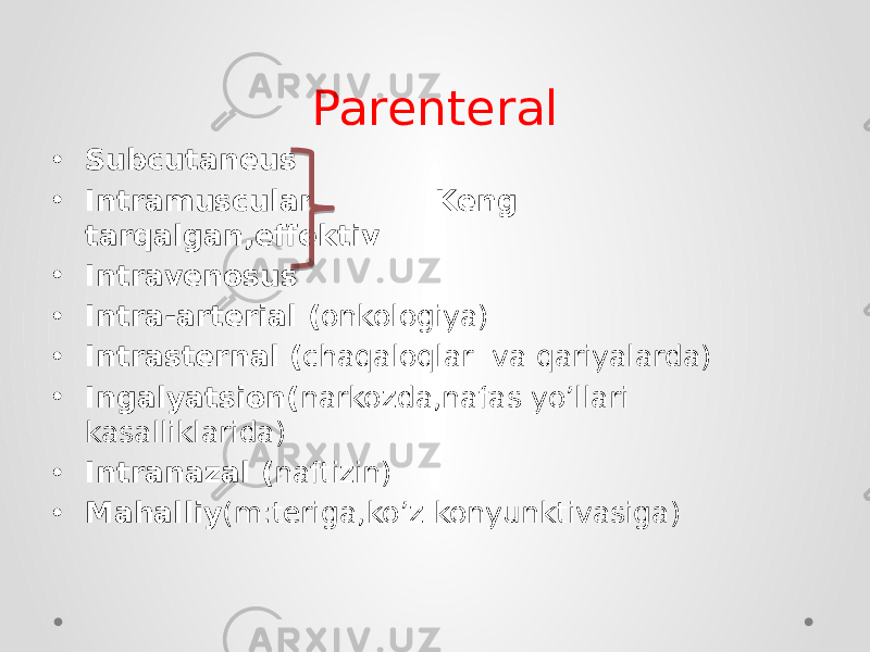 Parenteral • Subcutaneus • Intramuscular Keng tarqalgan,effektiv • Intravenosus • Intra-arterial ( onkologiya) • Intrasternal ( chaqaloqlar va qariyalarda) • Ingalyatsion( narkozda,nafas yo’llari kasalliklarida) • Intranazal ( naftizin) • Mahalliy (m:teriga,ko’z konyunktivasiga) 