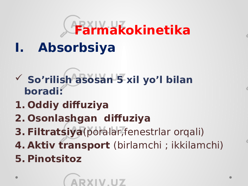  Farmakokinetika I. Absorbsiya  So’rilish asosan 5 xil yo’l bilan boradi: 1. Oddiy diffuziya 2. Osonlashgan diffuziya 3. Filtratsiya (poralar,fenestrlar orqali) 4. Aktiv transport (birlamchi ; ikkilamchi) 5. Pinotsitoz 