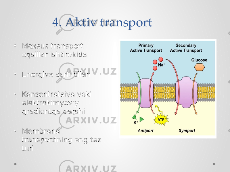 4. Aktiv transport • Maxsus transport oqsillar ishtirokida • Energiya sarfi bilan • Konsentratsiya yoki elektrokimyoviy gradientga qarshi • Membrana transportining eng tez turi 