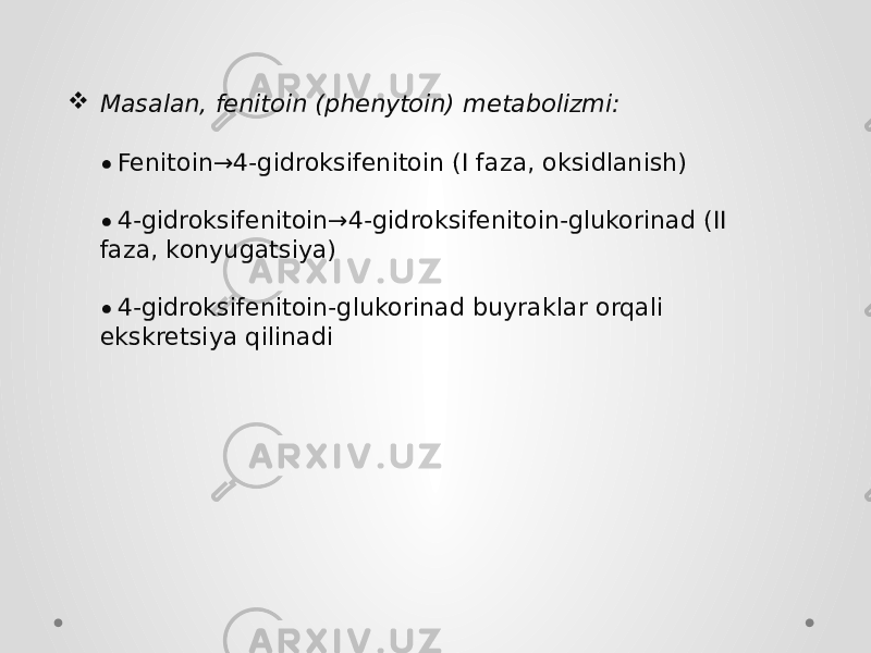  Masalan, fenitoin (phenytoin) metabolizmi: • Fenitoin→4-gidroksifenitoin (I faza, oksidlanish) • 4-gidroksifenitoin→4-gidroksifenitoin-glukorinad (II faza, konyugatsiya) • 4-gidroksifenitoin-glukorinad buyraklar orqali ekskretsiya qilinadi 