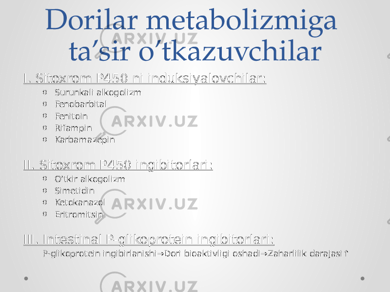 Dorilar metabolizmiga ta’sir o’tkazuvchilar I. Sitoxrom P450 ni induksiyalovchilar: o Surunkali alkogolizm o Fenobarbital o Fenitoin o Rifampin o Karbamazepin II. Sitoxrom P450 ingibitorlari: o O’tkir alkogolizm o Simetidin o Ketokanazol o Eritromitsin III. Intestinal P-glikoprotein ingibitorlari: P-glikoprotein ingibirlanishi→Dori bioaktivligi oshadi→Zaharlilik darajasi↑ 