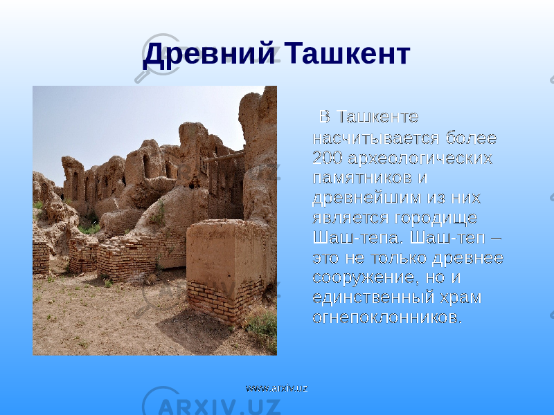Древний Ташкент В Ташкенте насчитывается более 200 археологических памятников и древнейшим из них является городище Шаш-тепа. Шаш-теп – это не только древнее сооружение, но и единственный храм огнепоклонников. www.arxiv.uz 