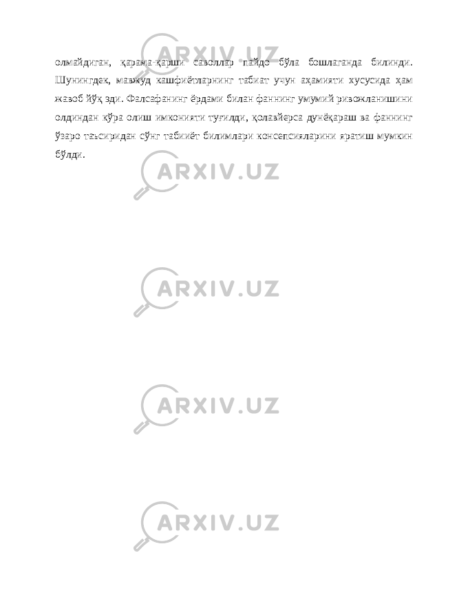 олмайдиган, қарама-қарши саволлар пайдо бўла бошлаганда билинди. Шунингдек, мавжуд кашфиётларнинг табиат учун аҳамияти хусусида ҳам жавоб йўқ эди. Фалсафанинг ёрдами билан фаннинг умумий ривожланишини олдиндан кўра олиш имконияти туғилди, қолавйерса дунёқараш ва фаннинг ўзаро таъсиридан сўнг табииёт билимлари консепсияларини яратиш мумкин бўлди. 