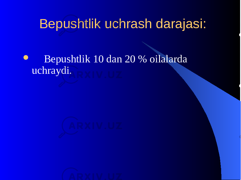  Bеpushtlik uchrash darajasi:  Bеpushtlik 10 dan 20 % oilalarda uchraydi. 