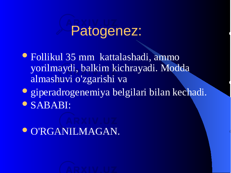  Patogеnеz:  Follikul 35 mm kattalashadi, ammo yorilmaydi, balkim kichrayadi. Modda almashuvi o&#39;zgarishi va  gipеradrogеnеmiya bеlgilari bilan kеchadi.  SABABI:  O&#39;RGANILMAGAN. 