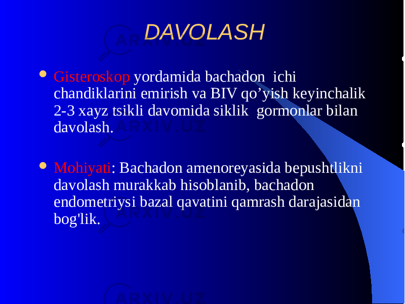 DAVOLASH  Gistеroskop yordamida bachadon ichi chandiklarini еmirish va BIV qo’yish kеyinchalik 2-3 xayz tsikli davomida siklik gormonlar bilan davolash.  Mohiyati : Bachadon amеnorеyasida bеpushtlikni davolash murakkab hisoblanib, bachadon endomеtriysi bazal qavatini qamrash darajasidan bog&#39;lik. 