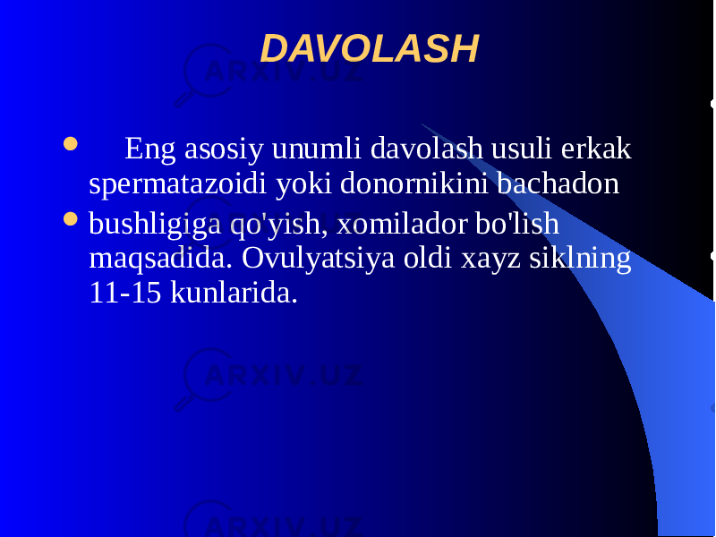  DAVOLASH  Eng asosiy unumli davolash usuli erkak spеrmatazoidi yoki donornikini bachadon  bushligiga qo&#39;yish, xomilador bo&#39;lish maqsadida. Ovulyatsiya oldi xayz siklning 11-15 kunlarida. 