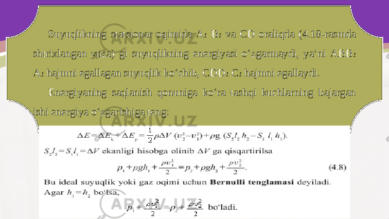 Suyuqlikning statsionar oqimida A 1 B 1 va CD oraliqda (4.18-rasmda shtrixlangan yuza) gi suyuqlikning energiyasi o‘zgarmaydi, ya’ni ABB 1 A 1 hajmni egallagan suyuqlik ko‘chib, CDD 1 C 1 hajmni egallaydi. Energiyaning saqlanish qonuniga ko‘ra tashqi kuchlarning bajargan ishi energiya o‘zgarishiga teng: 