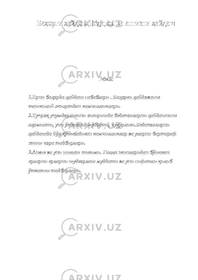 Баҳорги ҳайдов. Бедапоя ва анғизни ҳайдаш Режа: 1.Ерни баҳорда ҳайдаш сабаблари . Баҳорги ҳайдовнинг ташкилий жиҳатдан камчилликлари. 2.Тупроқ унумдорлигини оширишда бедапояларни ҳайдашнинг аҳамияти, уни ўтказиш муддати, чуқурлиги.Бедапояларни ҳайдашда йўл қўйиладиган камчилликлар ва уларни бартараф этиш чора тадбирлари. 3.Анғиз ва уни ишлаш тизими. Ғалла экинларидан бўшаган ерларни ерларни шудгорлаш муддати ва уни сифатли қилиб ўтказиш тадбирлари. 