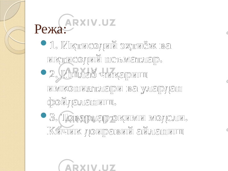  Режа:  1. Иқтисодий эҳтиёж ва иқтисодий неъматлар.  2. Ишлаб чиқариш имкониятлари ва улардан фойдаланиш.  3. Товарлар оқими модели. Кичик доиравий айланиш 