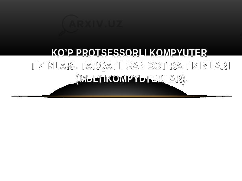  KO’P PROTSESSORLI KOMPYUTER TIZIMLARI. TARQATILGAN XOTIRA TIZIMLARI (MULTIKOMPYUTERLAR). 