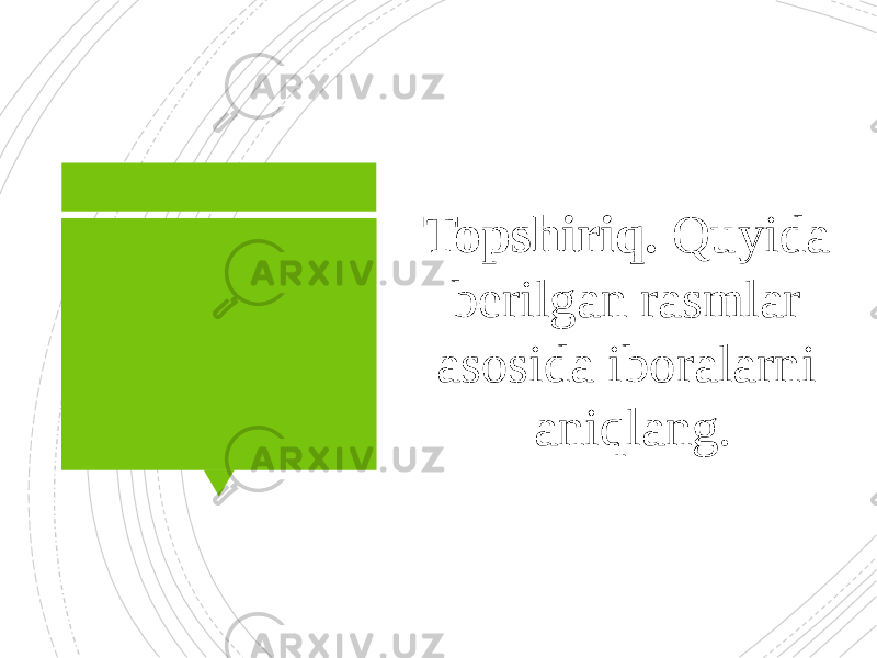 Topshiriq. Quyida berilgan rasmlar asosida iboralarni aniqlang. 