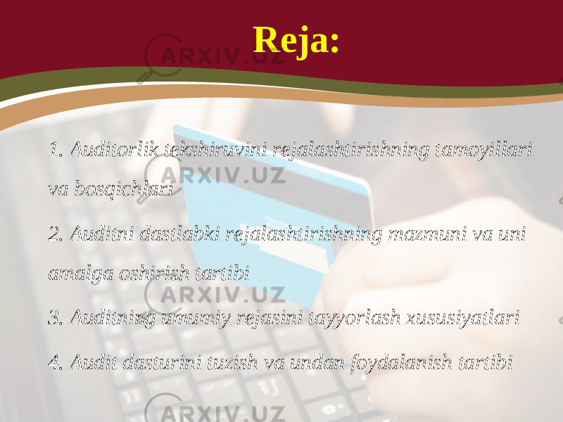 Reja: 1. Auditorlik tekshiruvini rejalashtirishning tamoyillari va bosqichlari 2. Auditni dastlabki rejalashtirishning mazmuni va uni amalga oshirish tartibi 3. Auditning umumiy rejasini tayyorlash xususiyatlari 4. Audit dasturini tuzish va undan foydalanish tartibi 